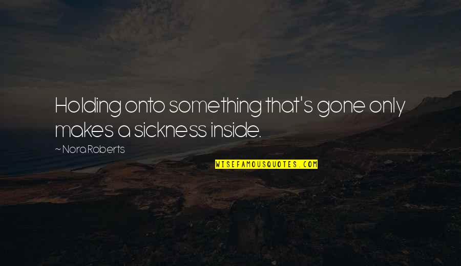 Holding Onto Something Quotes By Nora Roberts: Holding onto something that's gone only makes a