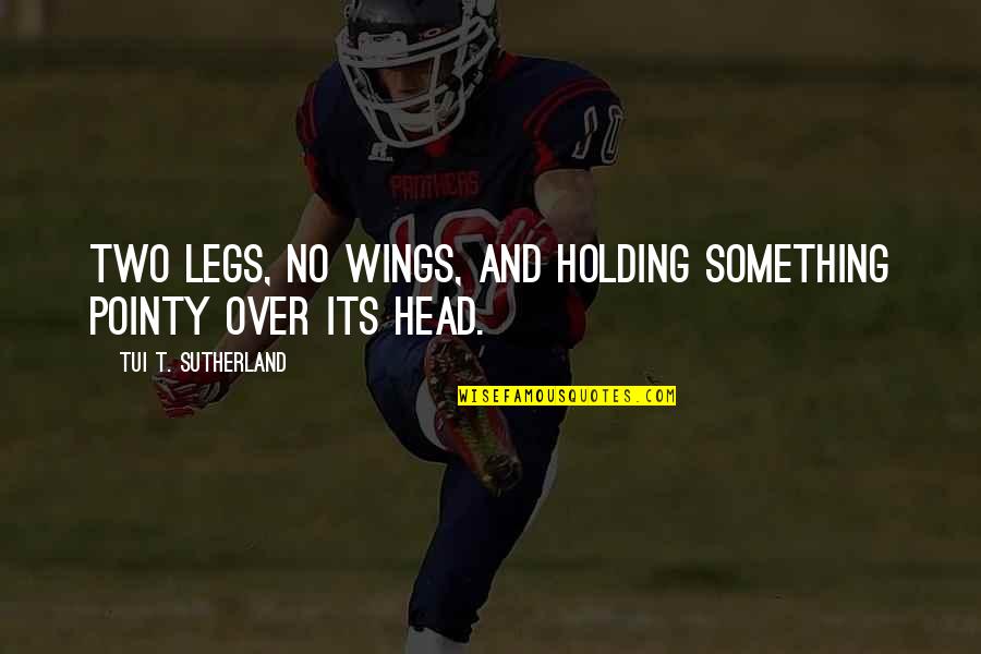 Holding Onto Something Quotes By Tui T. Sutherland: two legs, no wings, and holding something pointy Holding Onto Something Quotes By Tui T. Sutherland: two legs, no wings, and holding something pointy