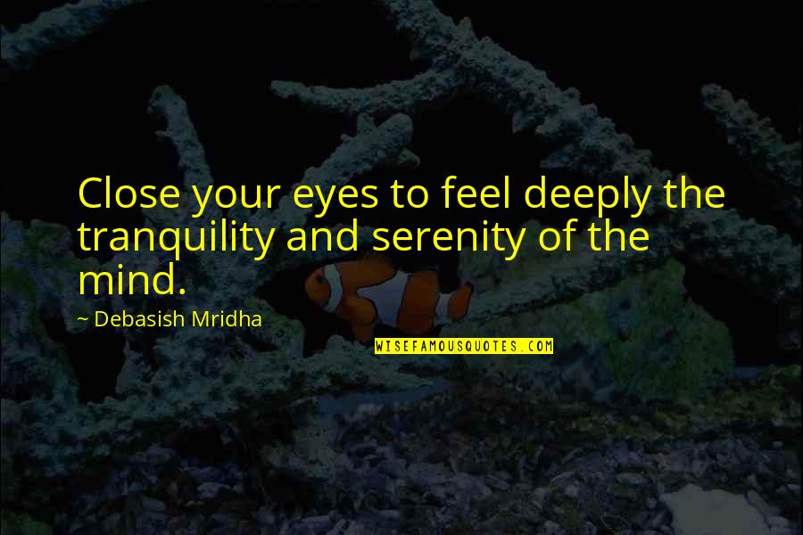 Holding Onto Things From The Past Quotes By Debasish Mridha: Close your eyes to feel deeply the tranquility
