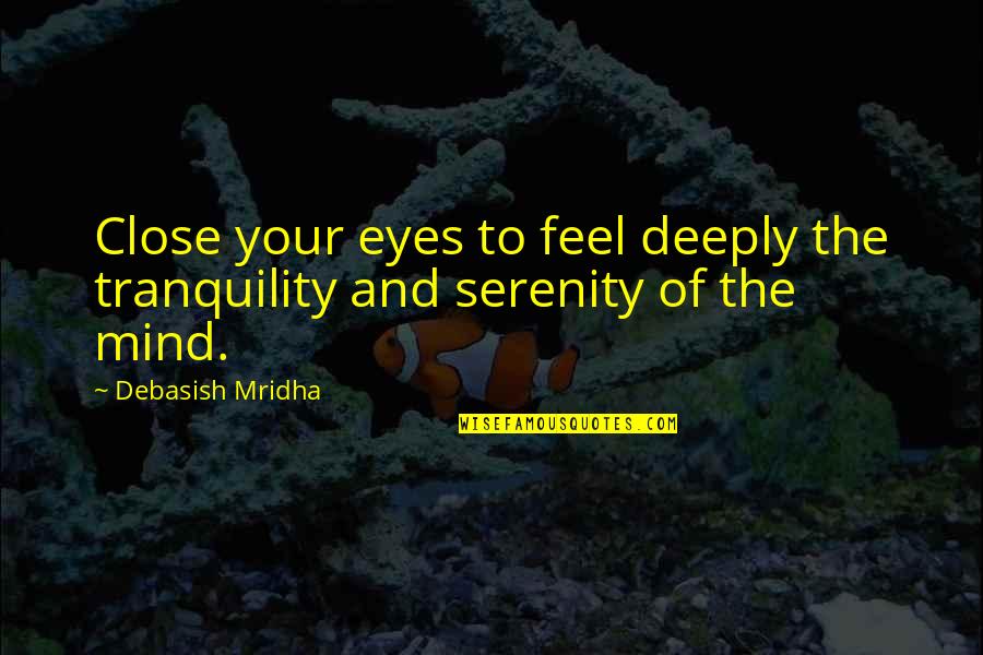 Holding Onto Things From The Past Quotes By Debasish Mridha: Close your eyes to feel deeply the tranquility Holding Onto Things From The Past Quotes By Debasish Mridha: Close your eyes to feel deeply the tranquility