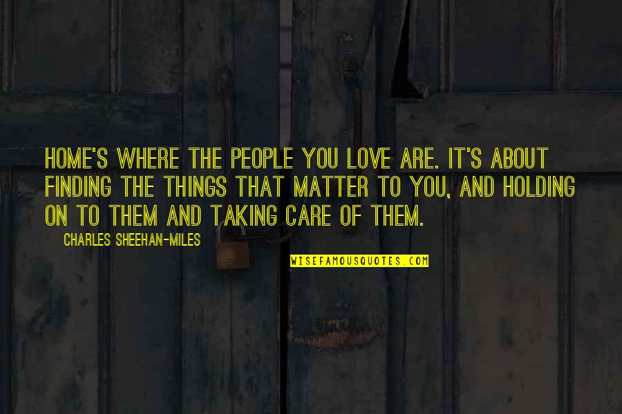 Holding Onto Those You Love Quotes By Charles Sheehan-Miles: Home's where the people you love are. It's