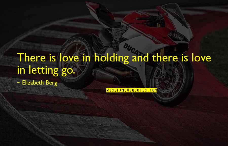 Holding Onto Those You Love Quotes By Elizabeth Berg: There is love in holding and there is