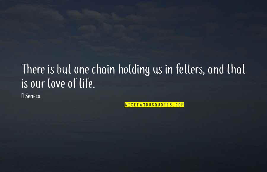 Holding Onto You Love Quotes By Seneca.: There is but one chain holding us in