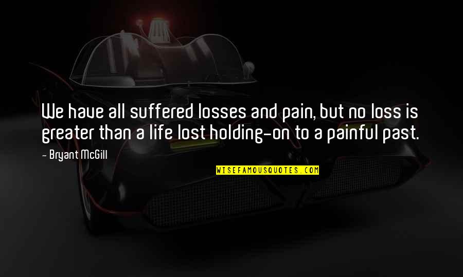 Holding Onto You Quotes By Bryant McGill: We have all suffered losses and pain, but
