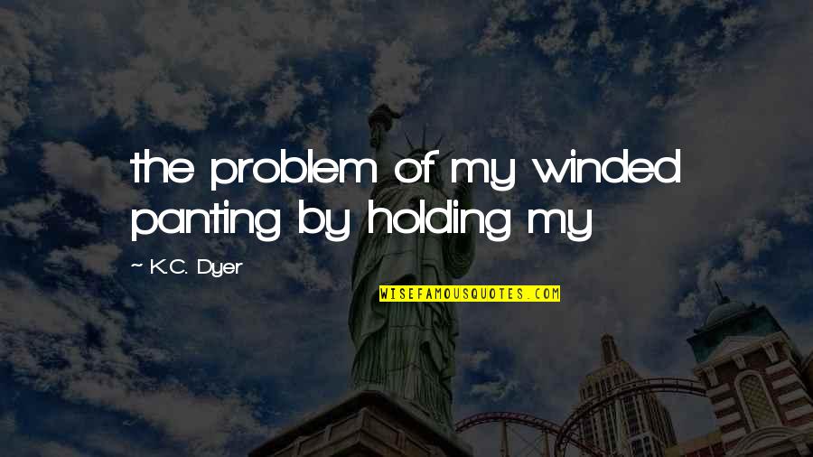 Holding Onto You Quotes By K.C. Dyer: the problem of my winded panting by holding