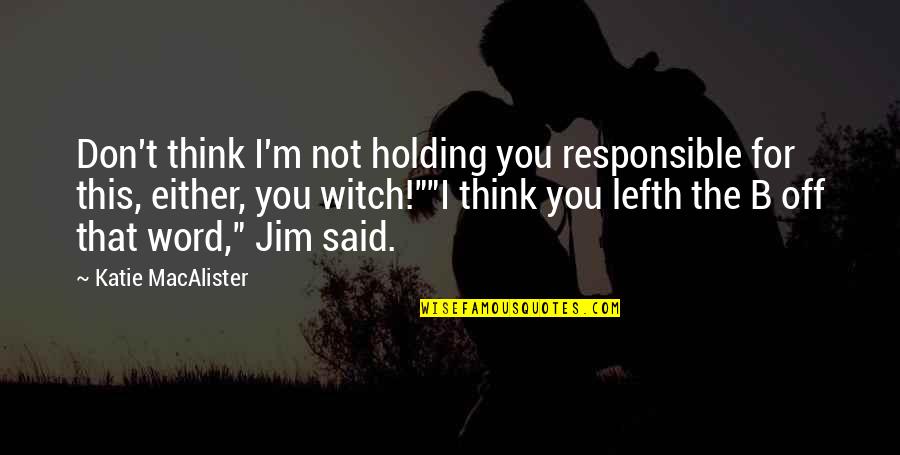 Holding Onto You Quotes By Katie MacAlister: Don't think I'm not holding you responsible for