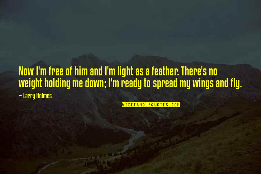 Holding Onto You Quotes By Larry Holmes: Now I'm free of him and I'm light