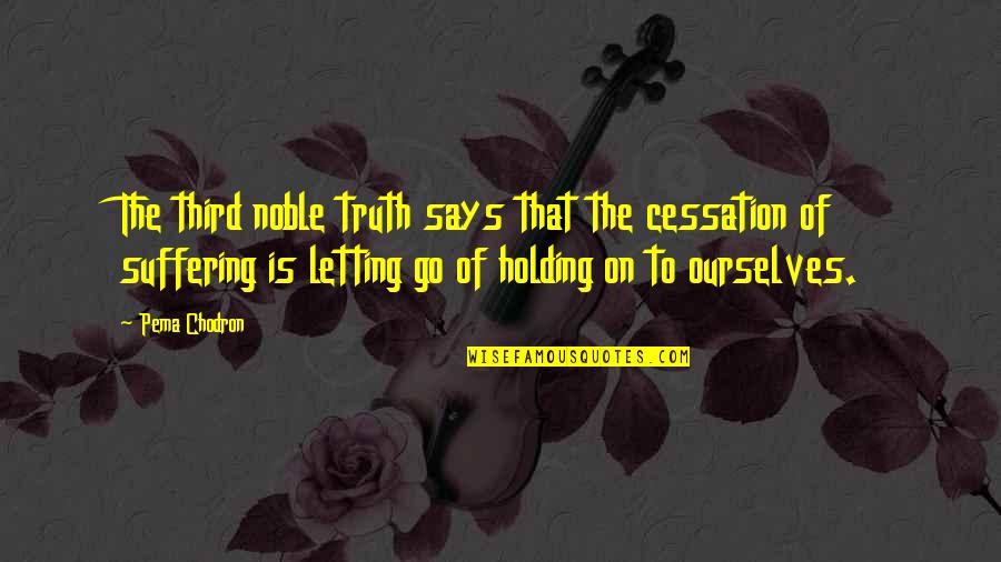 Holding Onto You Quotes By Pema Chodron: The third noble truth says that the cessation