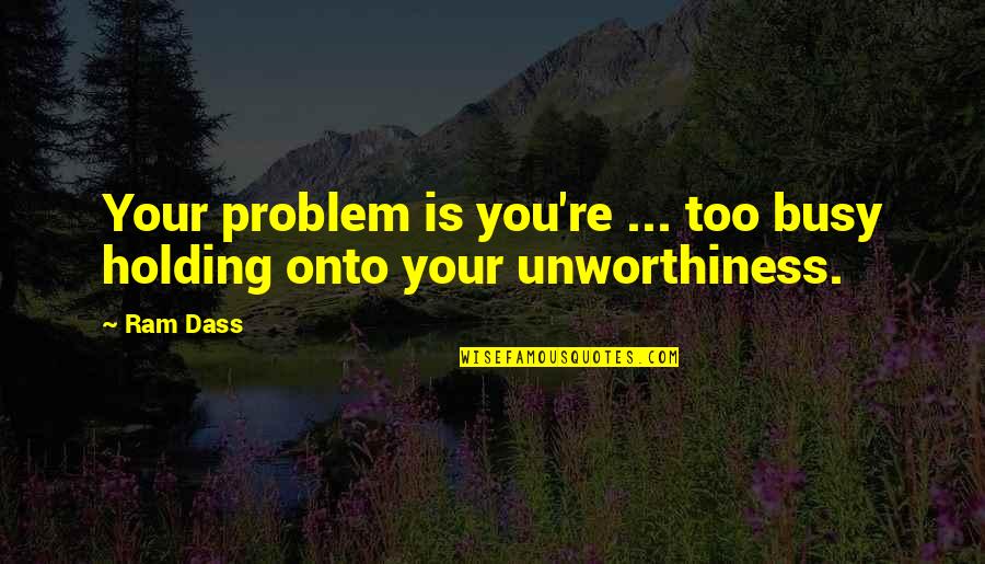 Holding Onto You Quotes By Ram Dass: Your problem is you're ... too busy holding