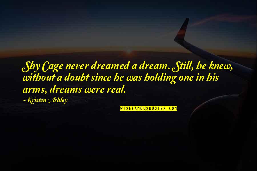 Holding Onto Your Dreams Quotes By Kristen Ashley: Shy Cage never dreamed a dream. Still, he