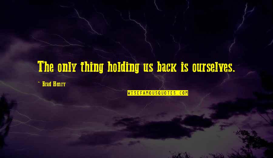 Holding Ourselves Back Quotes By Brad Henry: The only thing holding us back is ourselves. Holding Ourselves Back Quotes By Brad Henry: The only thing holding us back is ourselves.