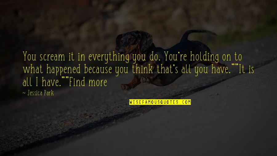 Holding Out Hope Quotes By Jessica Park: You scream it in everything you do. You're