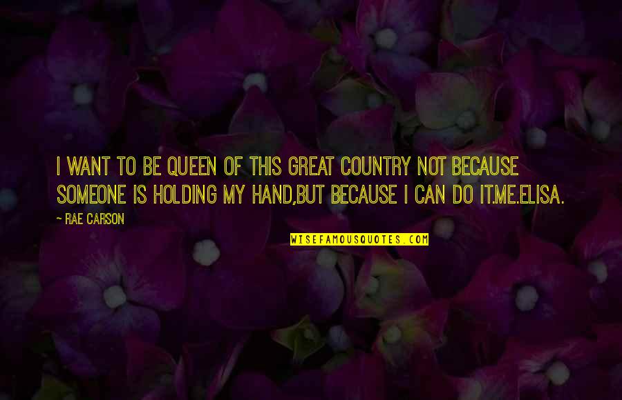 Holding Someone Up Quotes By Rae Carson: I want to be queen of this great