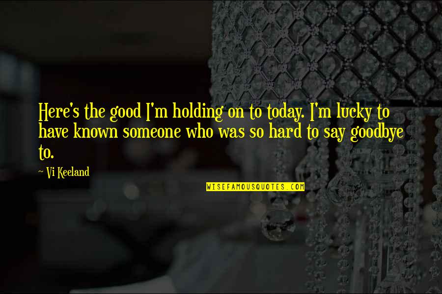 Holding Someone Up Quotes By Vi Keeland: Here's the good I'm holding on to today.