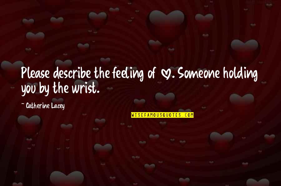 Holding Someone You Love Quotes By Catherine Lacey: Please describe the feeling of love. Someone holding