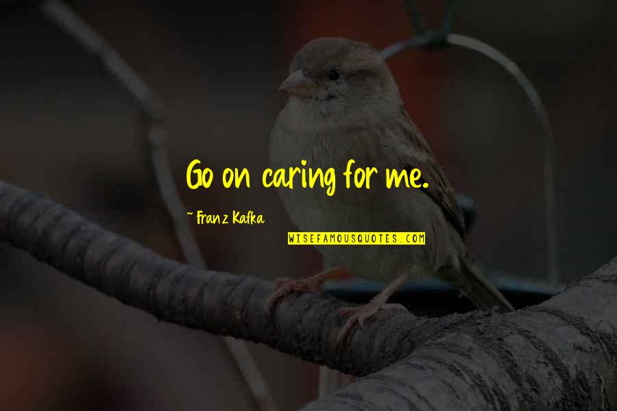 Holding Steady Quotes By Franz Kafka: Go on caring for me.