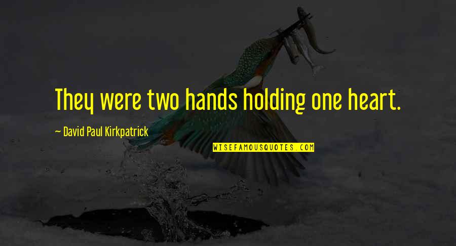 Holding The One You Love Quotes By David Paul Kirkpatrick: They were two hands holding one heart.