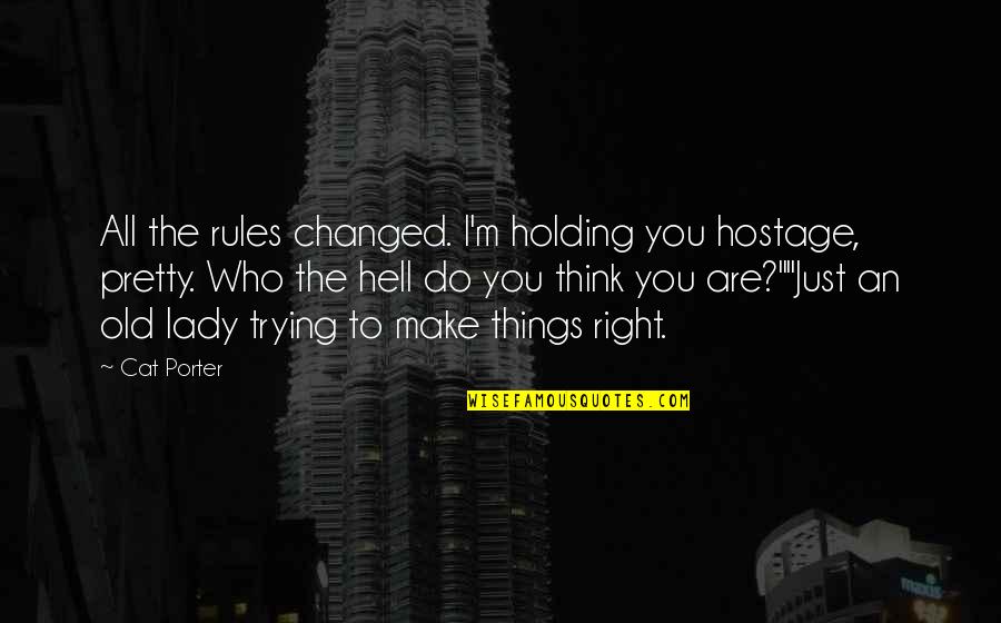 Holding Things In Quotes By Cat Porter: All the rules changed. I'm holding you hostage,