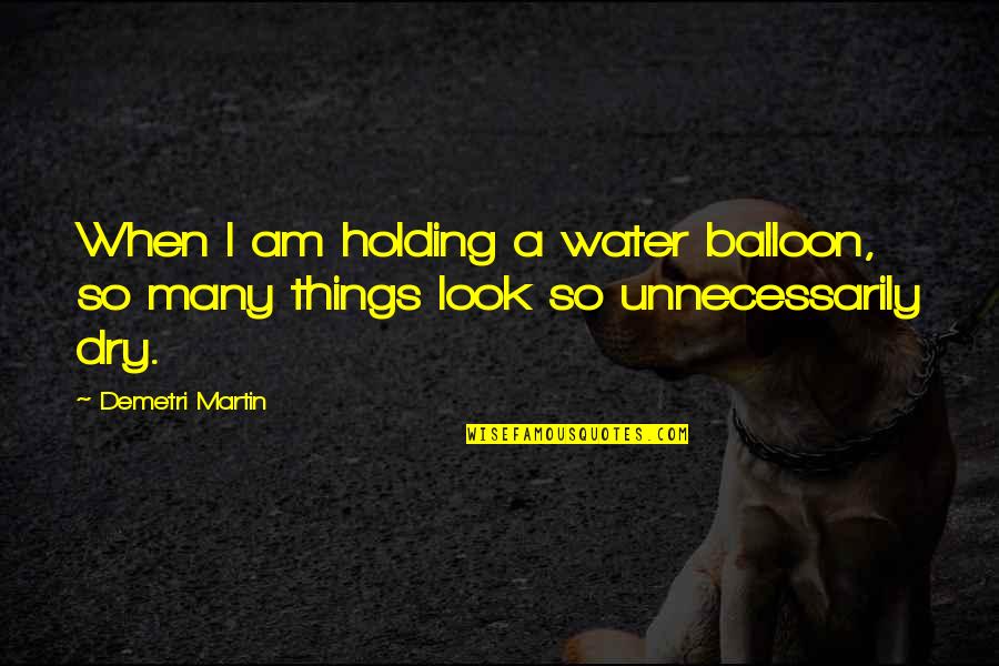 Holding Things In Quotes By Demetri Martin: When I am holding a water balloon, so