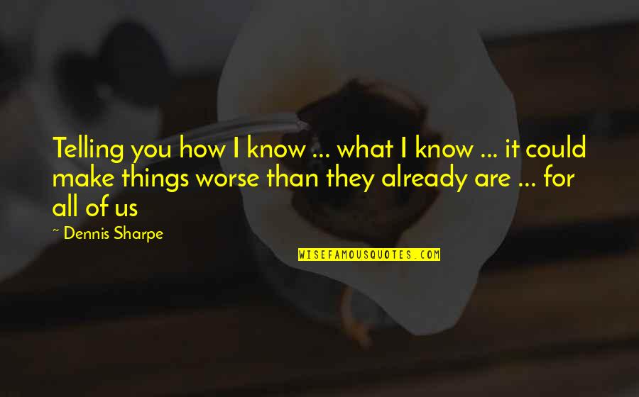 Holding Things In Quotes By Dennis Sharpe: Telling you how I know ... what I