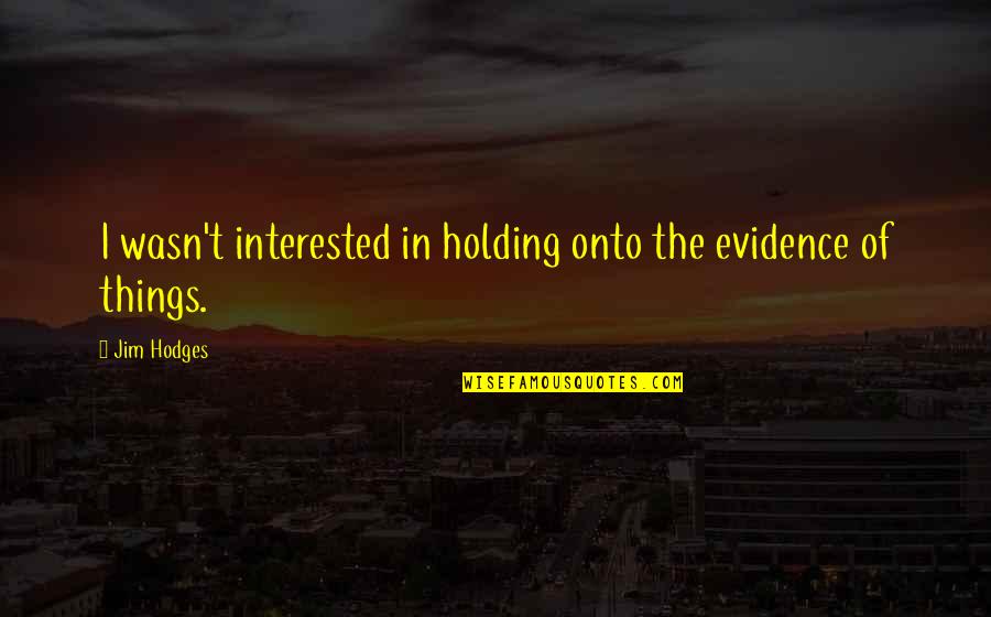 Holding Things In Quotes By Jim Hodges: I wasn't interested in holding onto the evidence