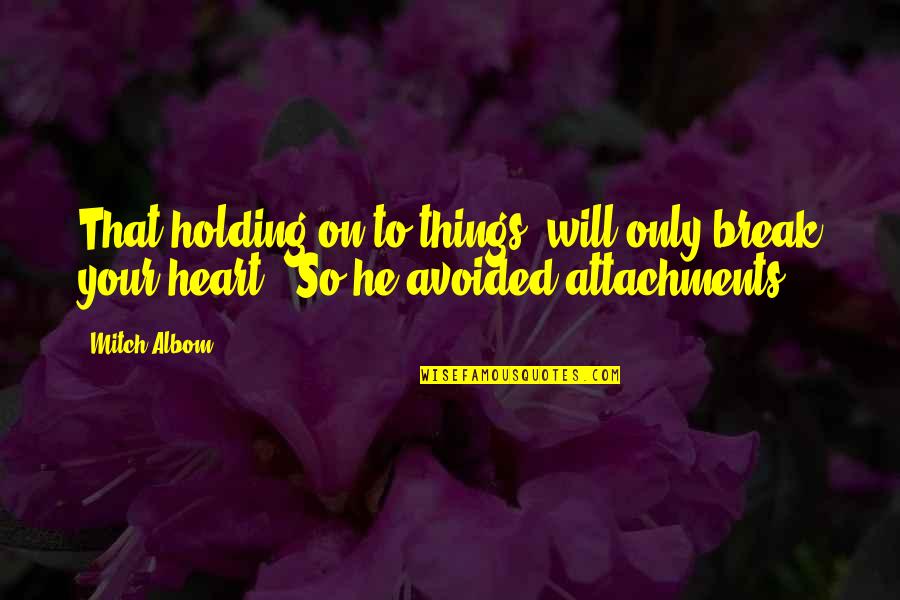 Holding Things In Quotes By Mitch Albom: That holding on to things "will only break