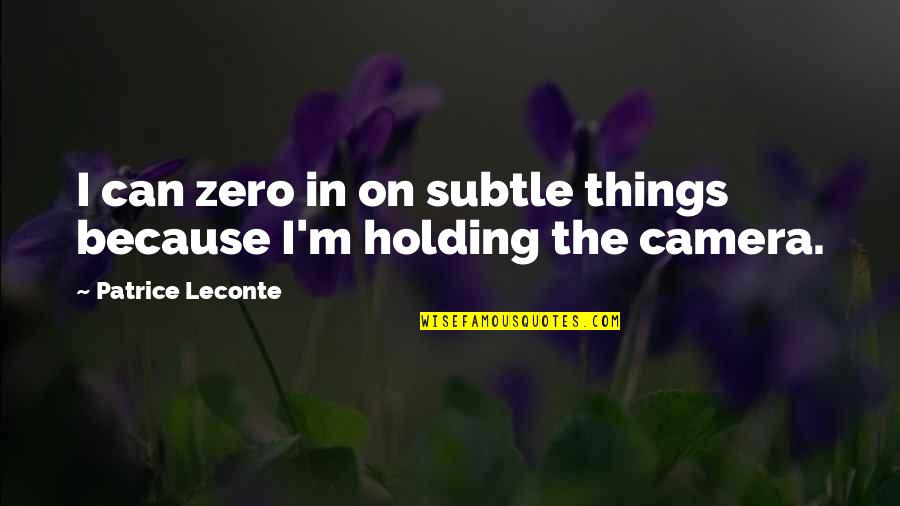 Holding Things In Quotes By Patrice Leconte: I can zero in on subtle things because