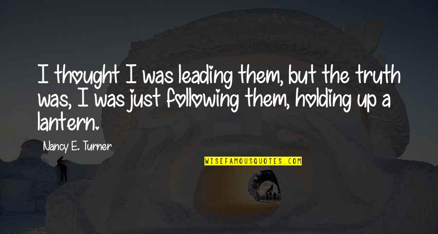 Holding Thought Quotes By Nancy E. Turner: I thought I was leading them, but the Holding Thought Quotes By Nancy E. Turner: I thought I was leading them, but the