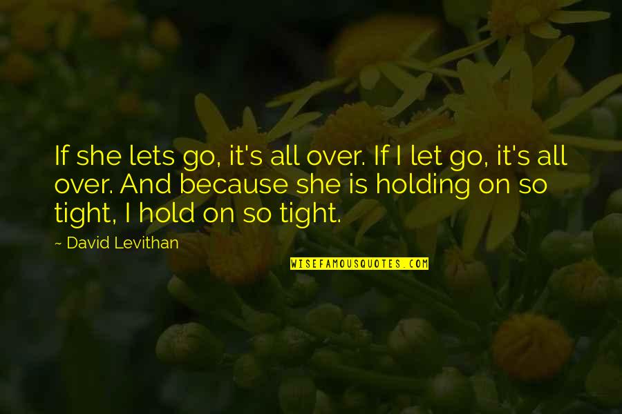 Holding Too Tight Quotes By David Levithan: If she lets go, it's all over. If Holding Too Tight Quotes By David Levithan: If she lets go, it's all over. If