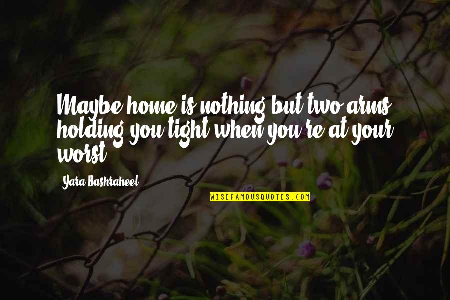 Holding Too Tight Quotes By Yara Bashraheel: Maybe home is nothing but two arms holding