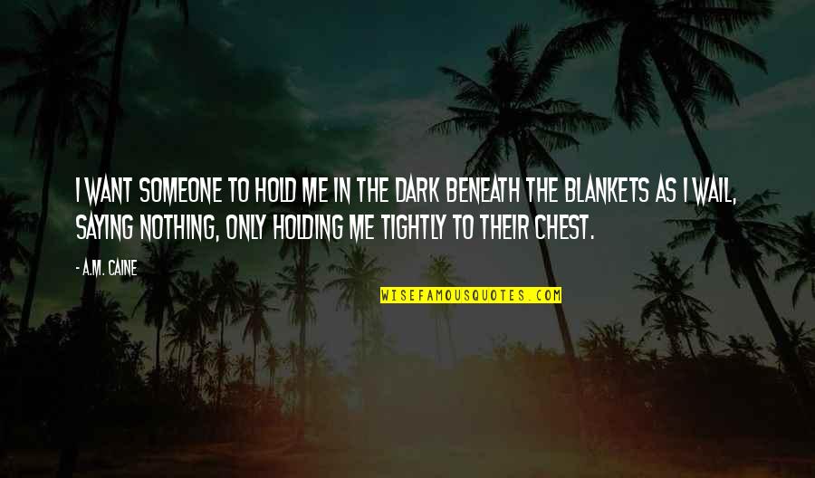 Holding Too Tightly Quotes By A.M. Caine: I want someone to hold me in the