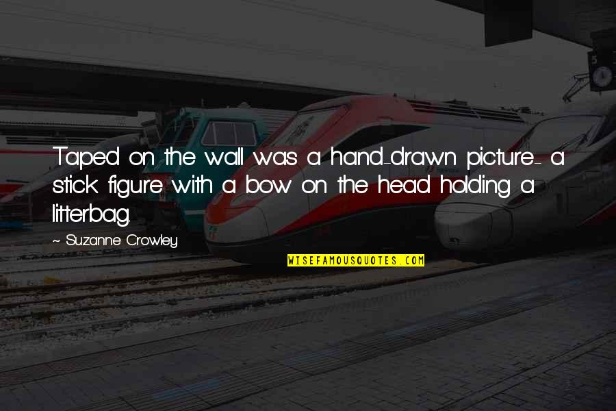 Holding Up The Wall Quotes By Suzanne Crowley: Taped on the wall was a hand-drawn picture- Holding Up The Wall Quotes By Suzanne Crowley: Taped on the wall was a hand-drawn picture-