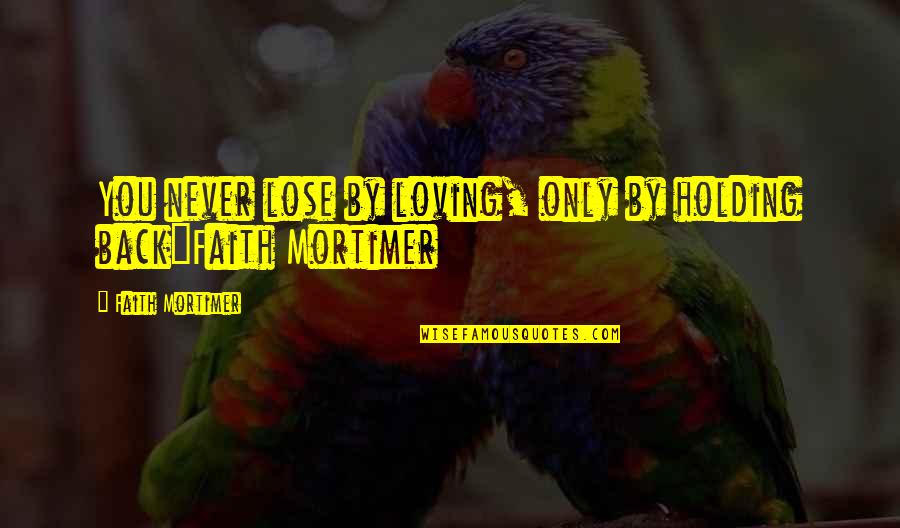 Holding You Back Quotes By Faith Mortimer: You never lose by loving, only by holding