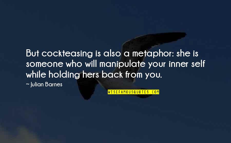 Holding You Back Quotes By Julian Barnes: But cockteasing is also a metaphor: she is