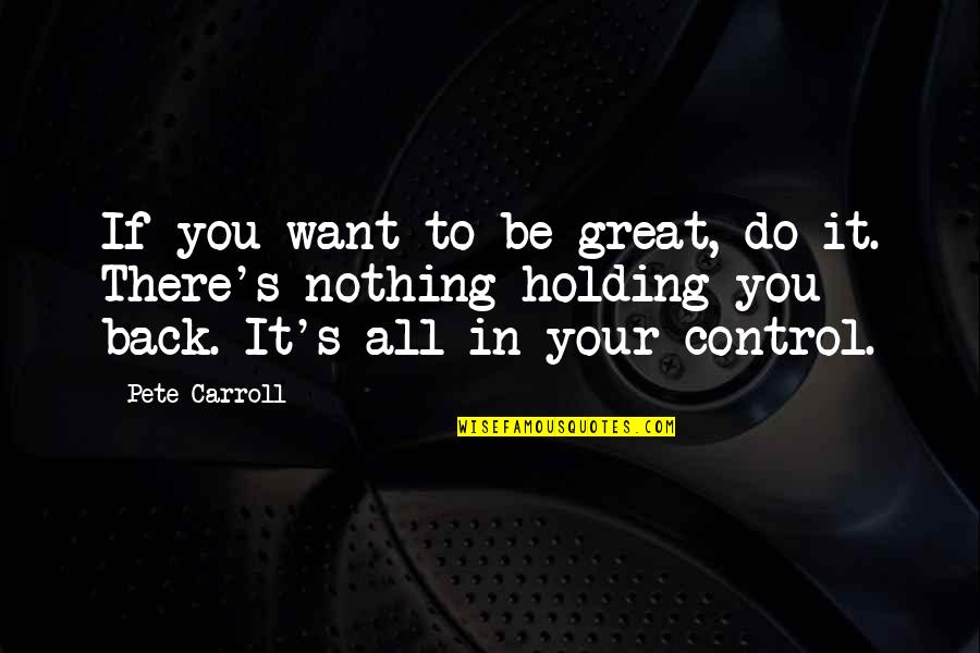 Holding You Back Quotes By Pete Carroll: If you want to be great, do it.
