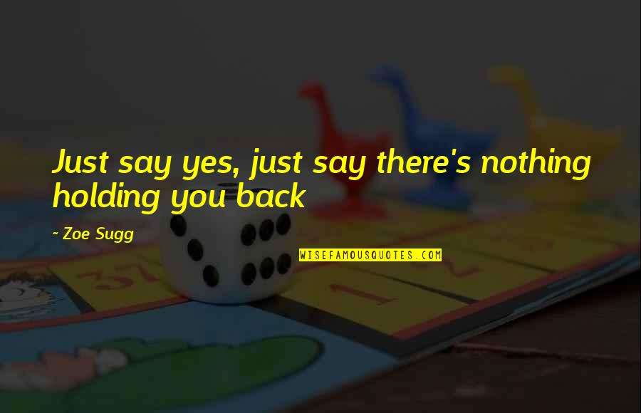 Holding You Back Quotes By Zoe Sugg: Just say yes, just say there's nothing holding