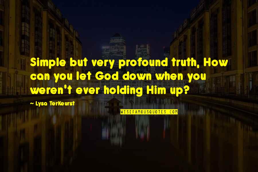 Holding You Down Quotes By Lysa TerKeurst: Simple but very profound truth, How can you