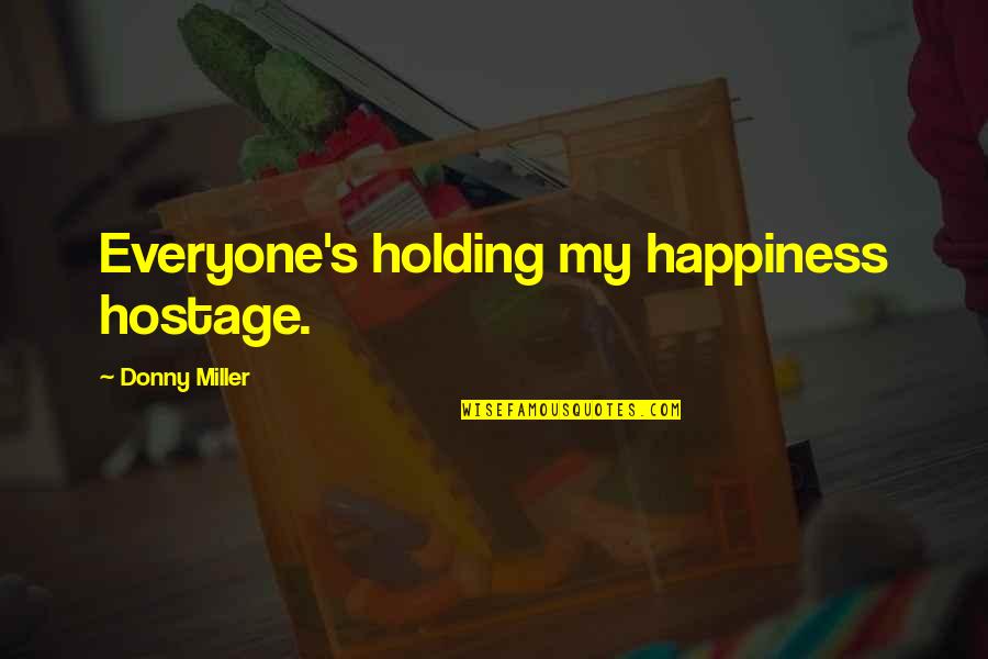 Holding You Hostage Quotes By Donny Miller: Everyone's holding my happiness hostage.