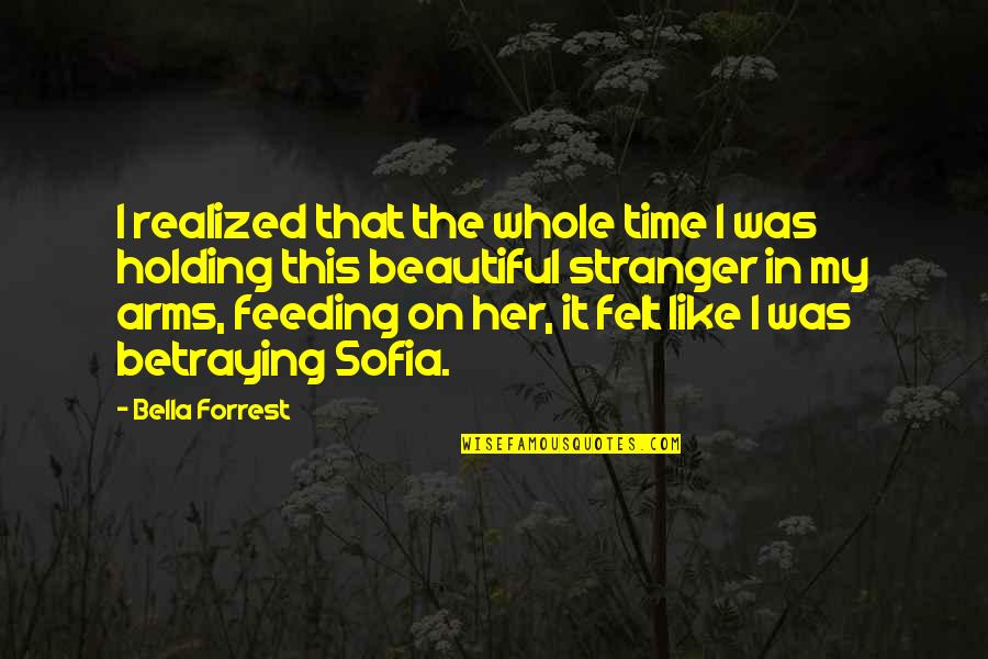 Holding You In My Arms Quotes By Bella Forrest: I realized that the whole time I was