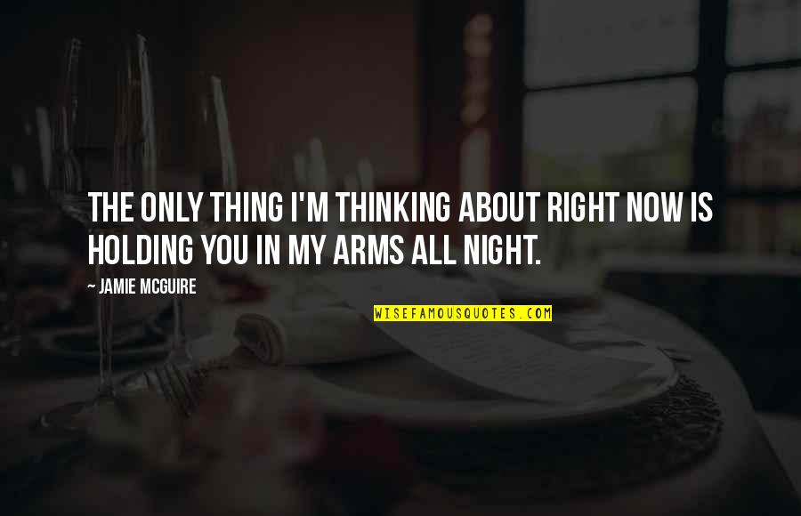 Holding You In My Arms Quotes By Jamie McGuire: The only thing I'm thinking about right now