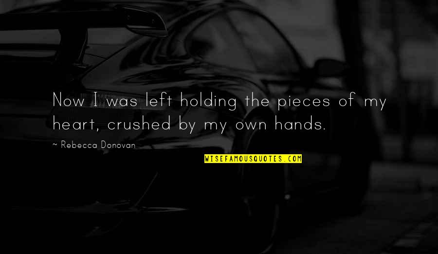 Holding You In My Heart Quotes By Rebecca Donovan: Now I was left holding the pieces of Holding You In My Heart Quotes By Rebecca Donovan: Now I was left holding the pieces of