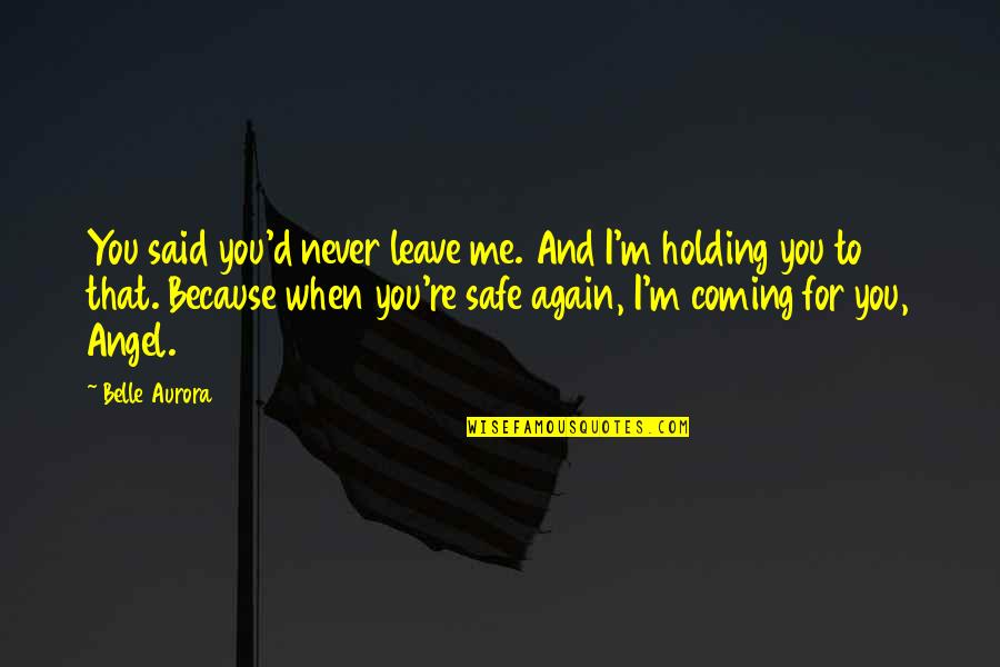 Holding You Quotes By Belle Aurora: You said you'd never leave me. And I'm