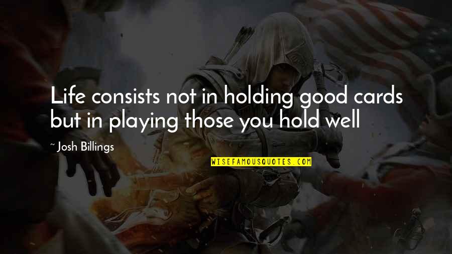 Holding You Quotes By Josh Billings: Life consists not in holding good cards but