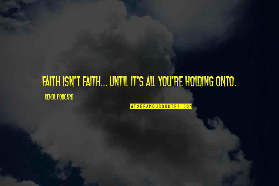 Holding You Quotes By Kenol Policard: Faith isn't faith... until it's all you're holding