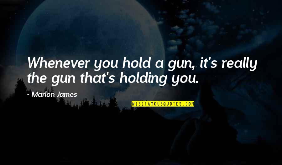Holding You Quotes By Marlon James: Whenever you hold a gun, it's really the