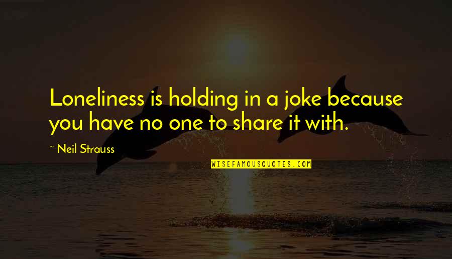 Holding You Quotes By Neil Strauss: Loneliness is holding in a joke because you