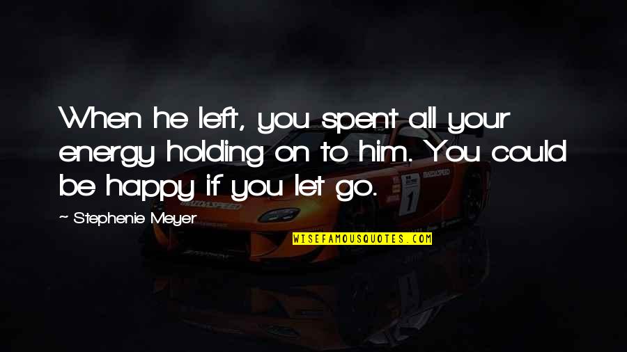 Holding You Quotes By Stephenie Meyer: When he left, you spent all your energy