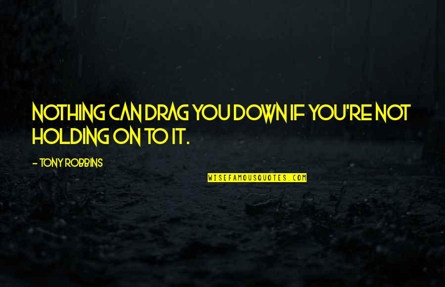 Holding You Quotes By Tony Robbins: Nothing can drag you down if you're not