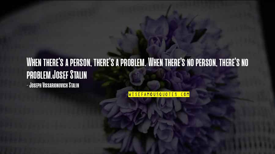 Holding Your Ground Quotes By Joseph Vissarionovich Stalin: When there's a person, there's a problem. When