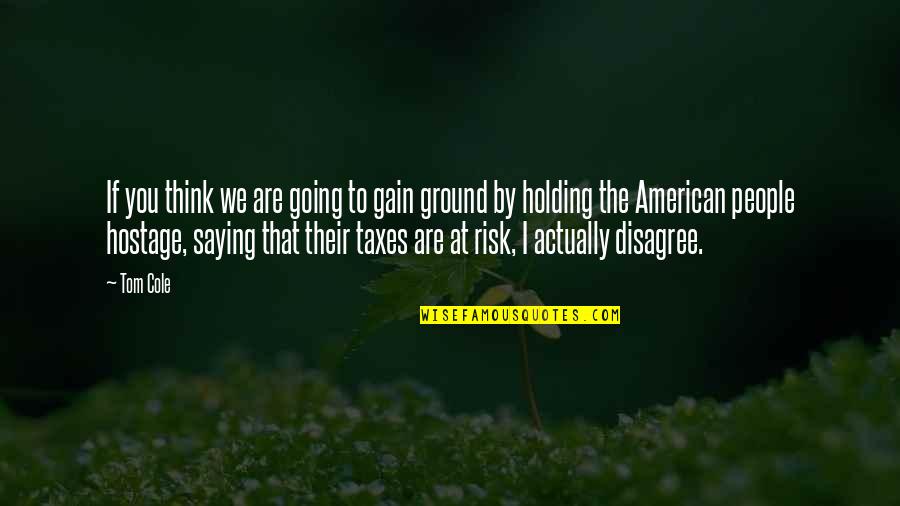 Holding Your Ground Quotes By Tom Cole: If you think we are going to gain